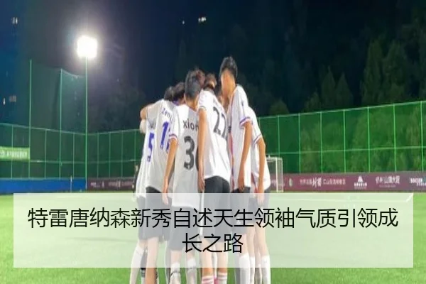 特雷唐纳森新秀自述天生领袖气质引领成长之路（ACMilanSports）
